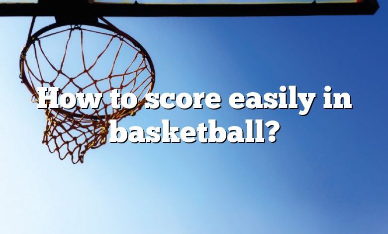How to score easily in basketball?