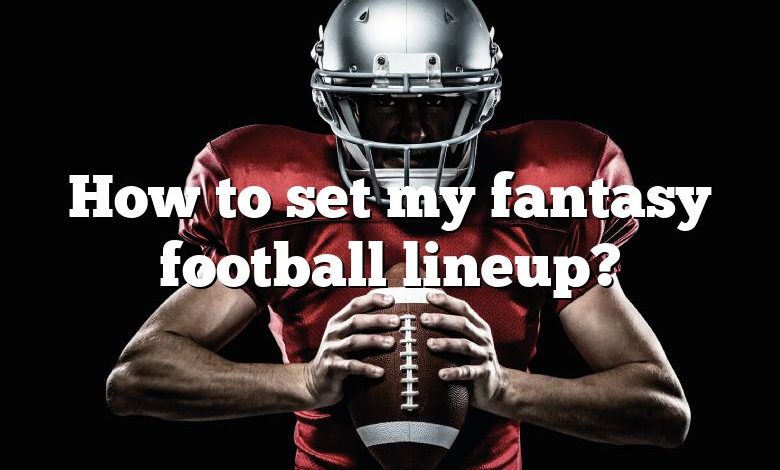 How to set my fantasy football lineup?