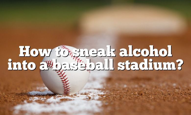 How to sneak alcohol into a baseball stadium?