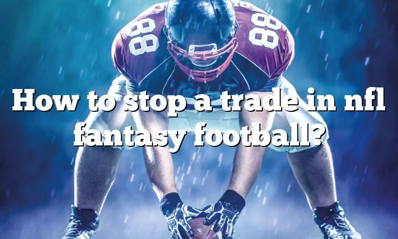 How to stop a trade in nfl fantasy football?