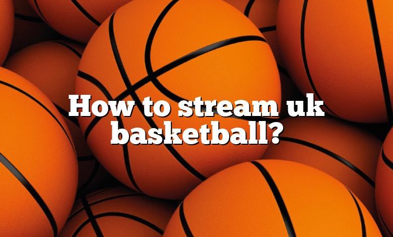How to stream uk basketball?