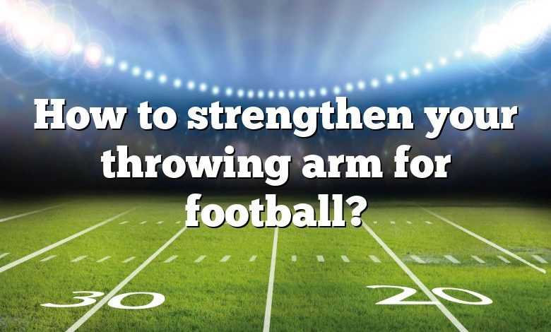 How to strengthen your throwing arm for football?
