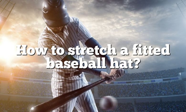 How to stretch a fitted baseball hat?