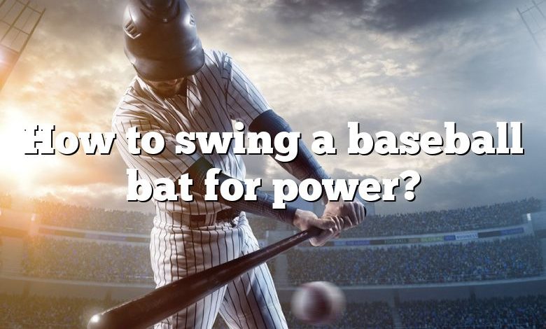 How to swing a baseball bat for power?