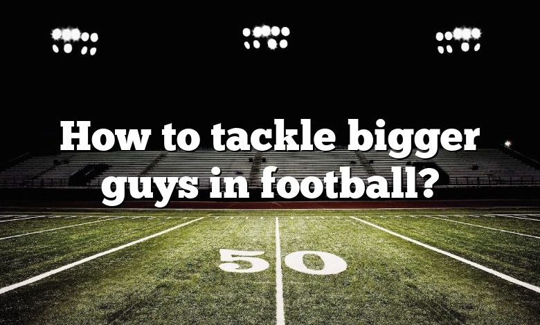 How to tackle bigger guys in football?