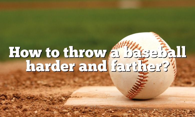 How to throw a baseball harder and farther?