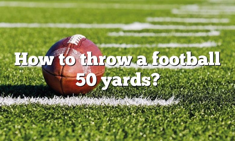 How to throw a football 50 yards?