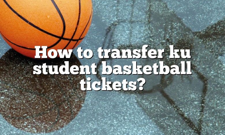How to transfer ku student basketball tickets?