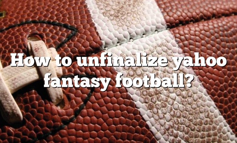 How to unfinalize yahoo fantasy football?