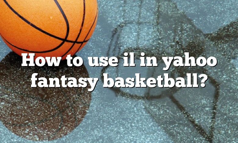 How to use il in yahoo fantasy basketball?