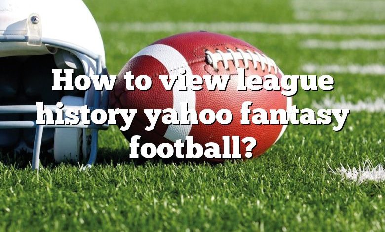 How to view league history yahoo fantasy football?
