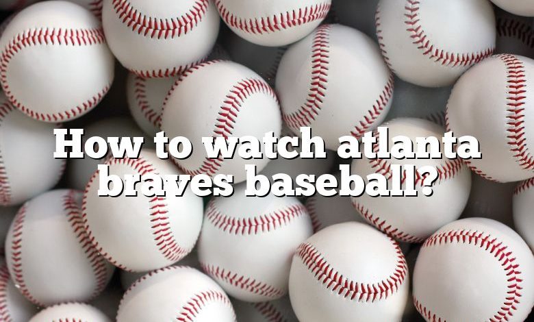 How to watch atlanta braves baseball?