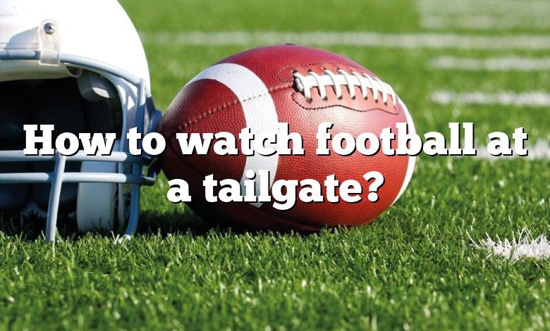 How to watch football at a tailgate?