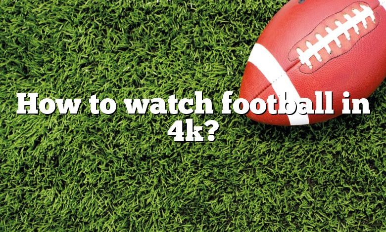 How to watch football in 4k?