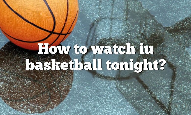 How to watch iu basketball tonight?