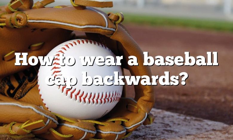 How to wear a baseball cap backwards?