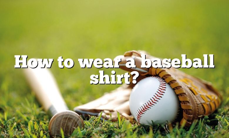 How to wear a baseball shirt?