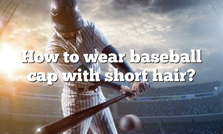 How to wear baseball cap with short hair?
