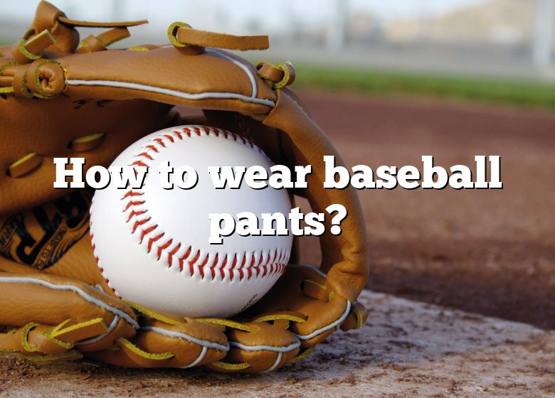 How To Wear Baseball Pants?