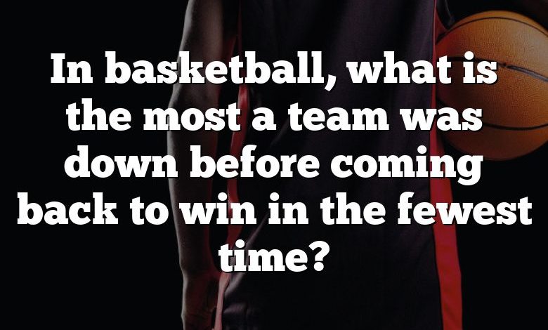 In basketball, what is the most a team was down before coming back to win in the fewest time?