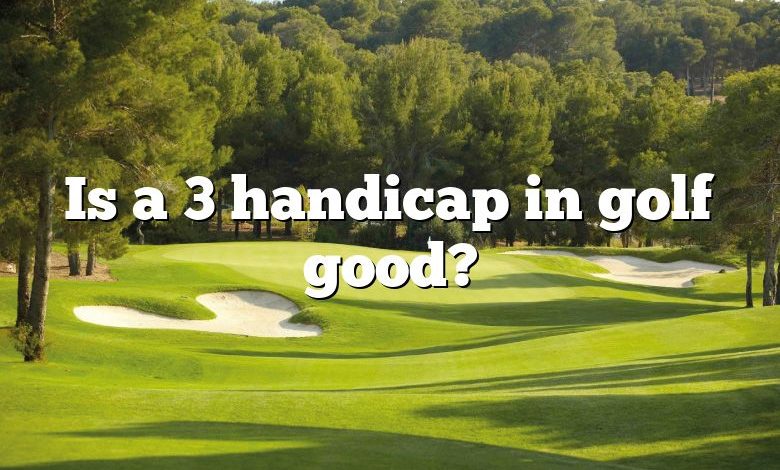 Is a 3 handicap in golf good?