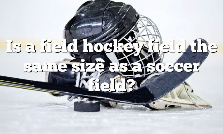 Is a field hockey field the same size as a soccer field?