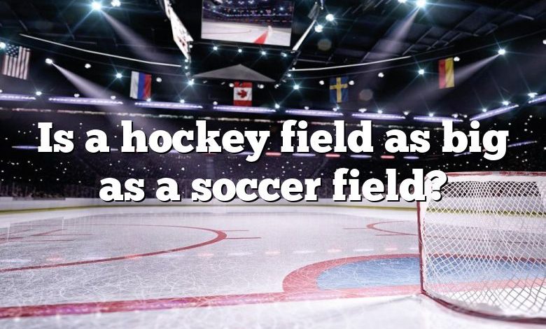 Is a hockey field as big as a soccer field?