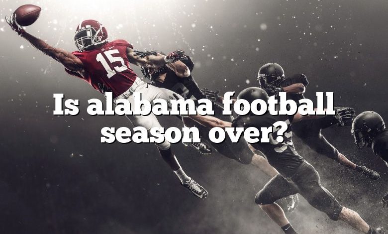 Is alabama football season over?