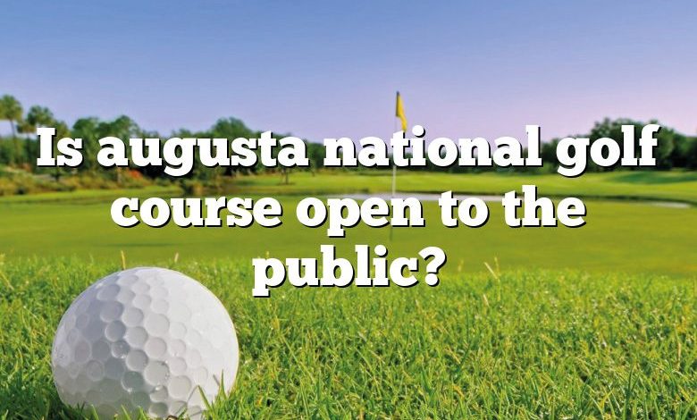 Is augusta national golf course open to the public?