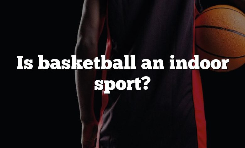 Is basketball an indoor sport?