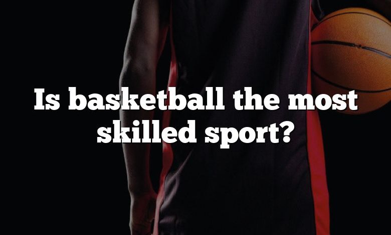 Is basketball the most skilled sport?