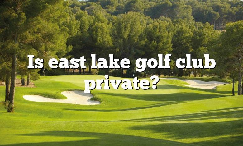 Is east lake golf club private?