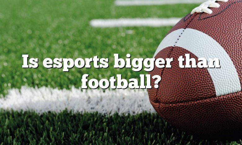 Is esports bigger than football?