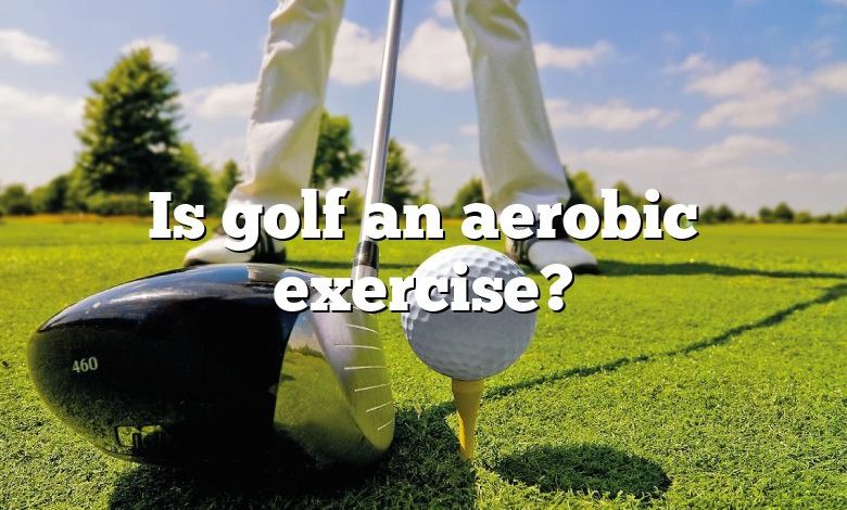 Is golf an aerobic exercise?