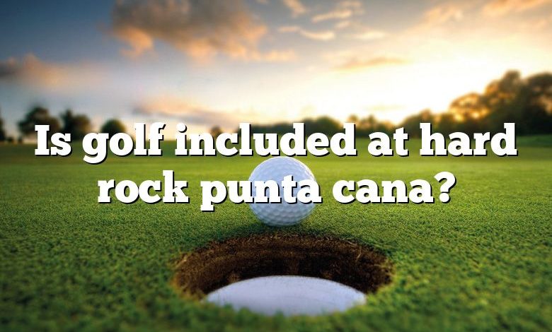 Is golf included at hard rock punta cana?