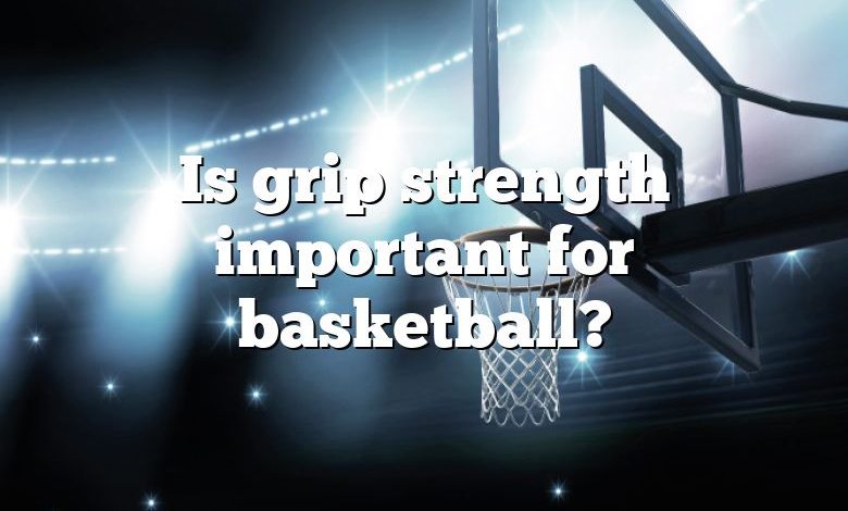 Is grip strength important for basketball?