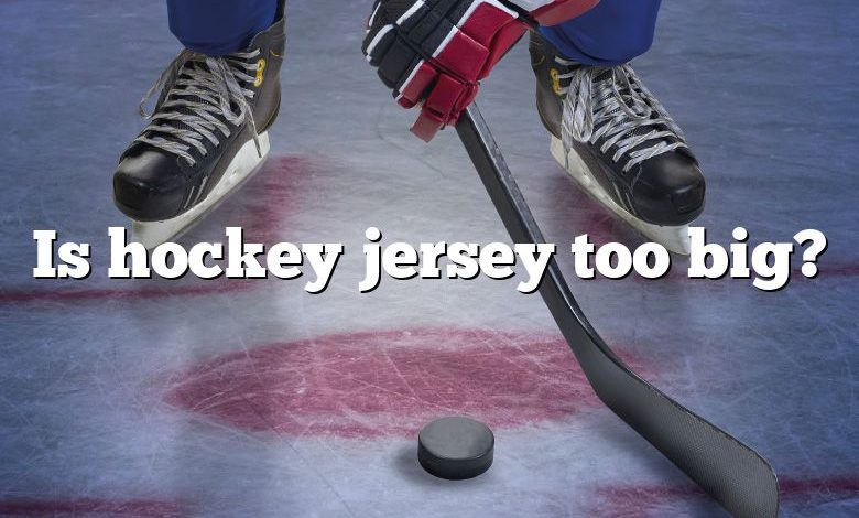 Is hockey jersey too big?