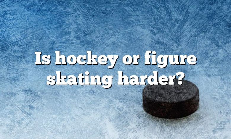 Is hockey or figure skating harder?