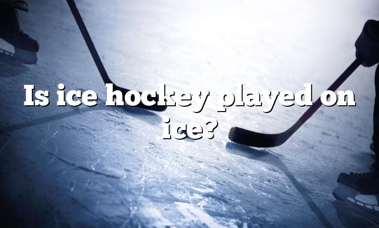 Is ice hockey played on ice?