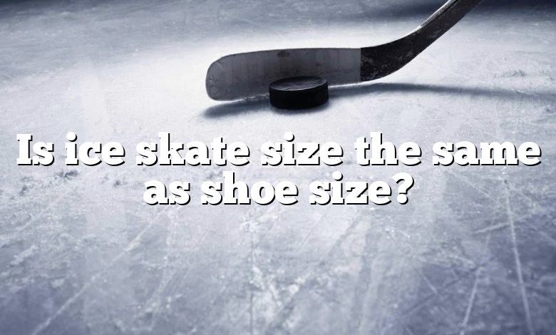 Is ice skate size the same as shoe size?