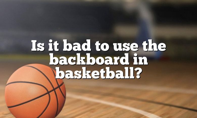 Is it bad to use the backboard in basketball?