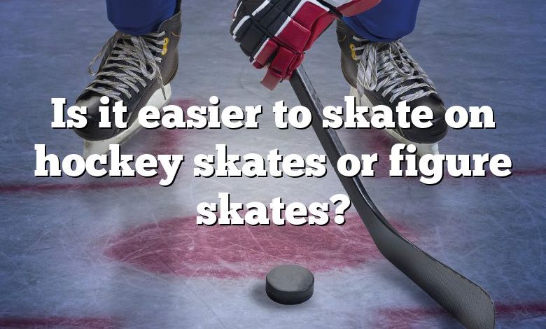 Is it easier to skate on hockey skates or figure skates?