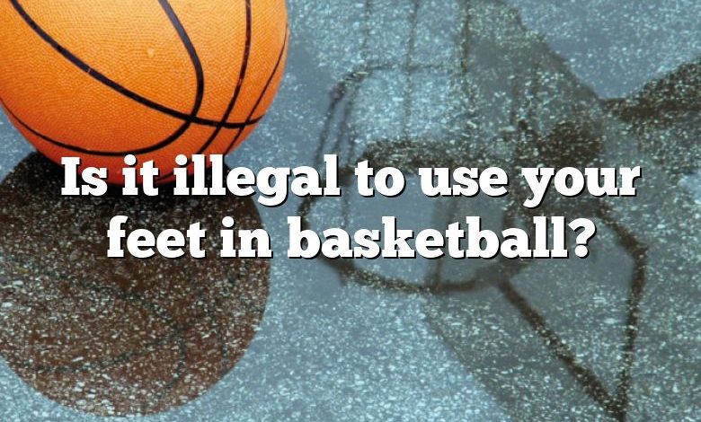 Is it illegal to use your feet in basketball?