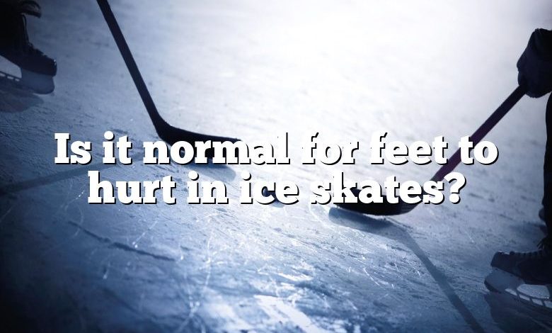 Is it normal for feet to hurt in ice skates?