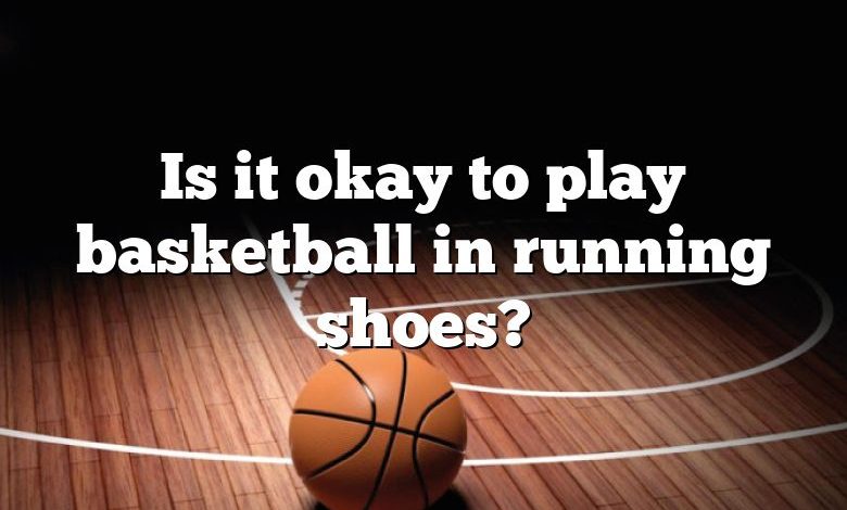 Is it okay to play basketball in running shoes?