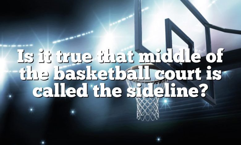Is it true that middle of the basketball court is called the sideline?