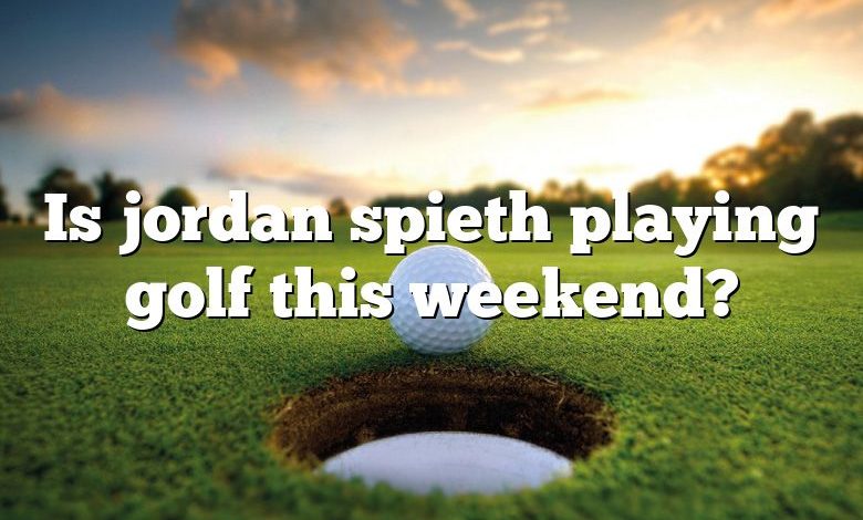 Is jordan spieth playing golf this weekend?