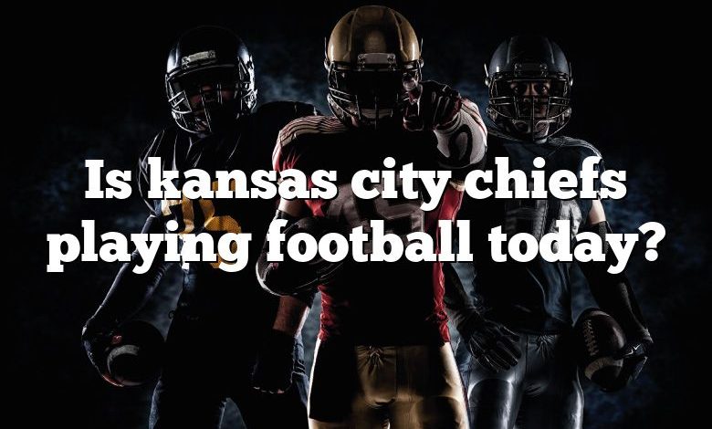 Is kansas city chiefs playing football today?