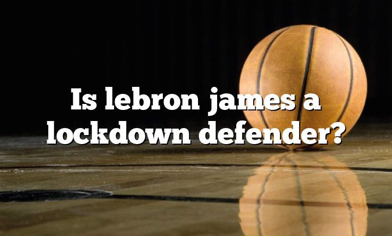 Is lebron james a lockdown defender?