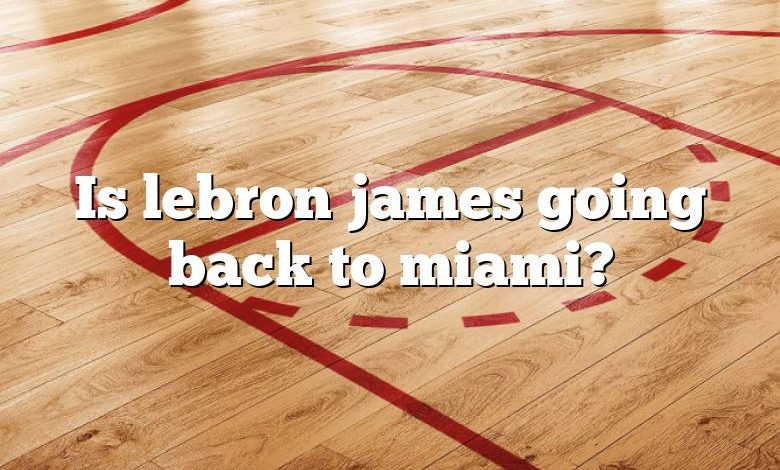 Is lebron james going back to miami?